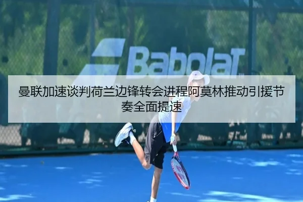 曼联加速谈判荷兰边锋转会进程阿莫林推动引援节奏全面提速