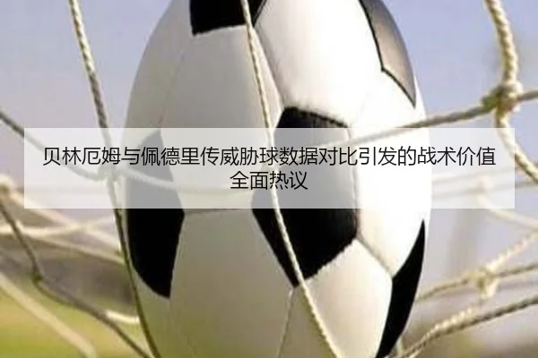贝林厄姆与佩德里传威胁球数据对比引发的战术价值全面热议